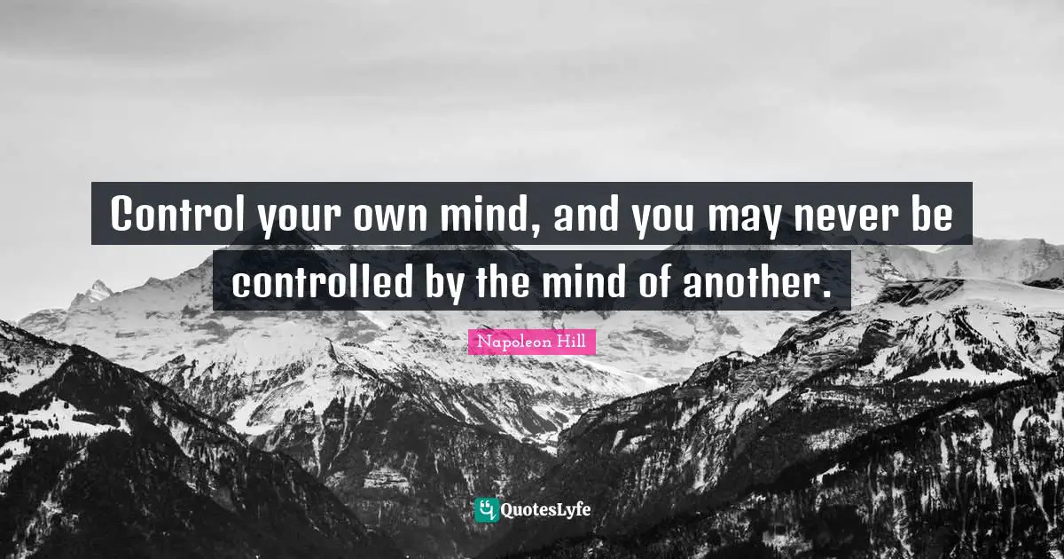 Control your own mind, and you may never be controlled by the mind of another.