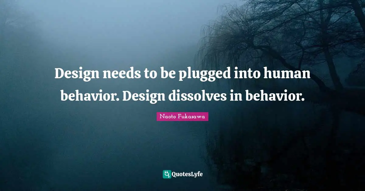 Human Behavior Quotes: "Design needs to be plugged into human behavior. Design dissolves in behavior."