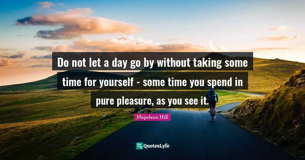 Time For Yourself Quotes: "Do not let a day go by without taking some time for yourself - some time you spend in pure pleasure, as you see it."