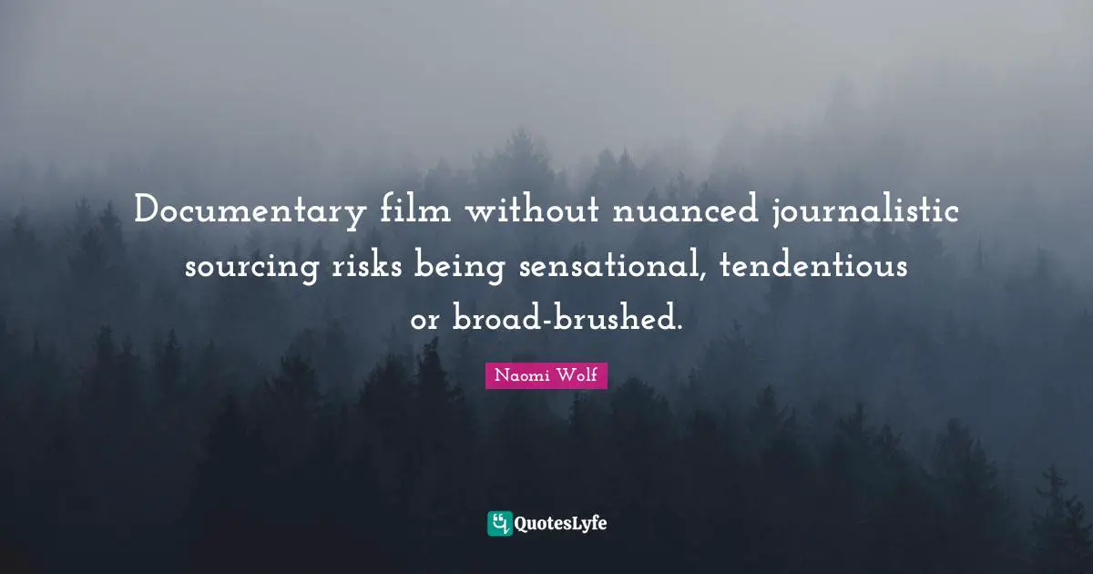 Documentary film without nuanced journalistic sourcing risks being sensational, tendentious or broad-brushed.