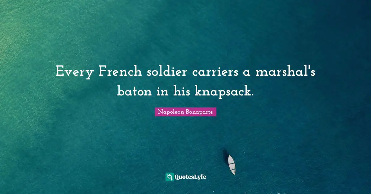 Every French soldier carriers a marshal's baton in his knapsack.