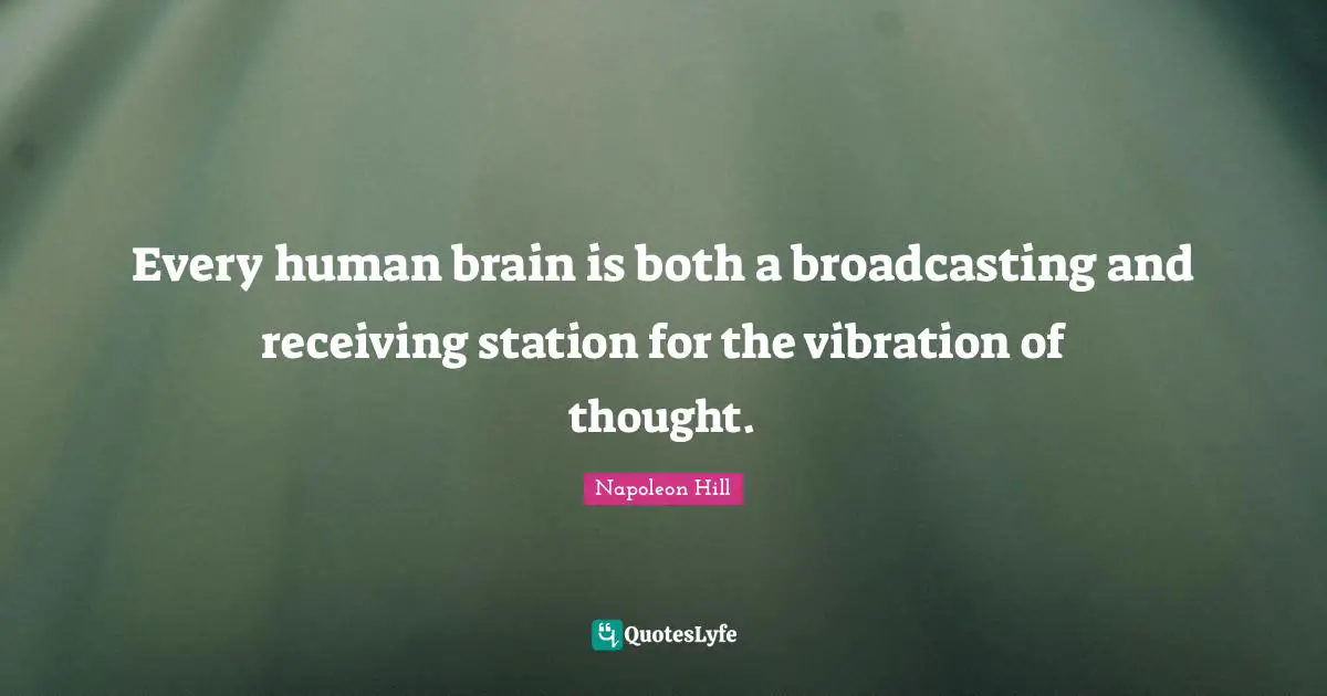 Every human brain is both a broadcasting and receiving station for the vibration of thought.