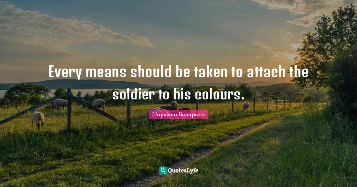 Every means should be taken to attach the soldier to his colours.
