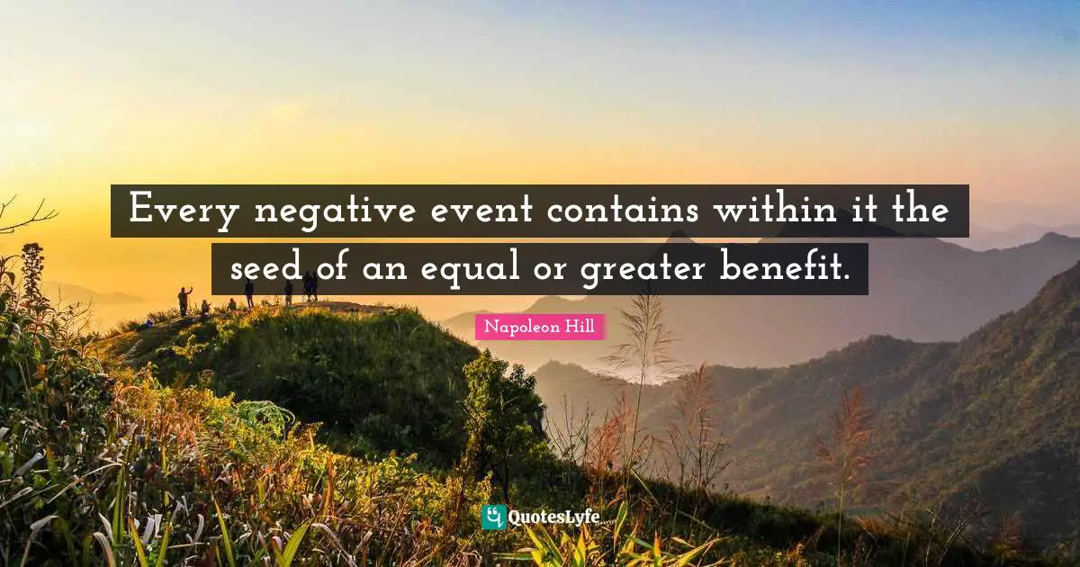 Napoleon Hill Quotes: "Every negative event contains within it the seed of an equal or greater benefit."