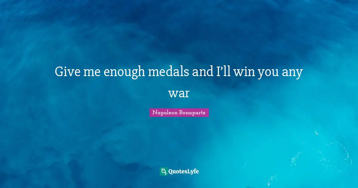 Give me enough medals and I’ll win you any war