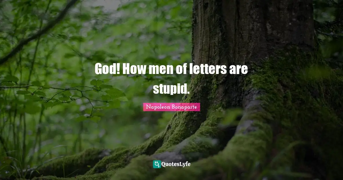 God! How men of letters are stupid.