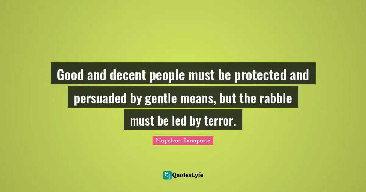 Good and decent people must be protected and persuaded by gentle means, but the rabble must be led by terror.