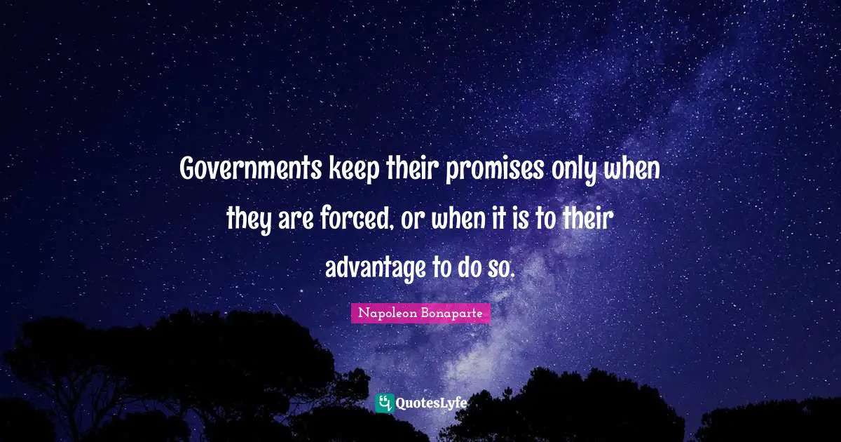 Governments keep their promises only when they are forced, or when it is to their advantage to do so.