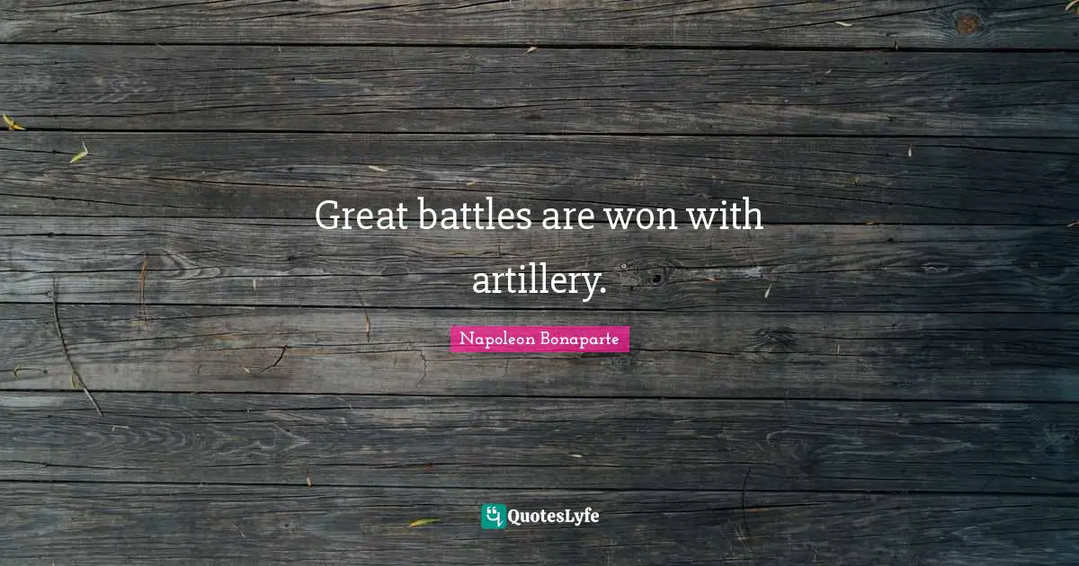 Great battles are won with artillery.