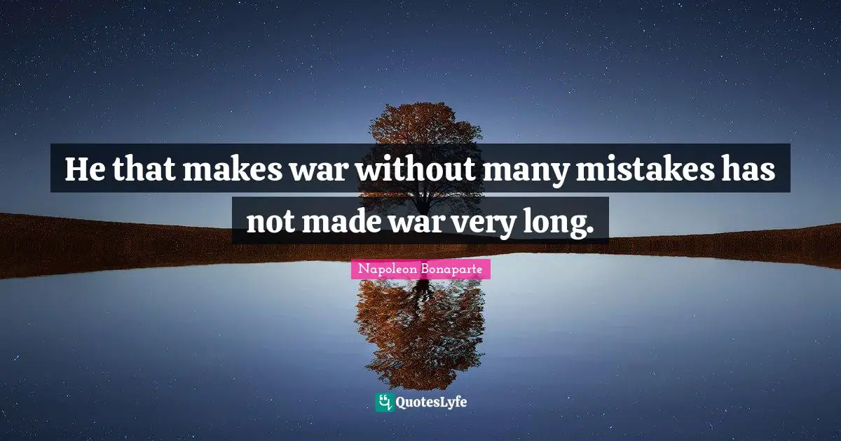 He that makes war without many mistakes has not made war very long.