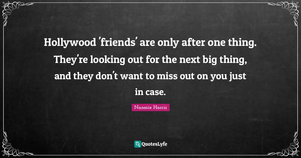 Hollywood 'friends' are only after one thing. They're looking out for the next big thing, and they don't want to miss out on you just in case.