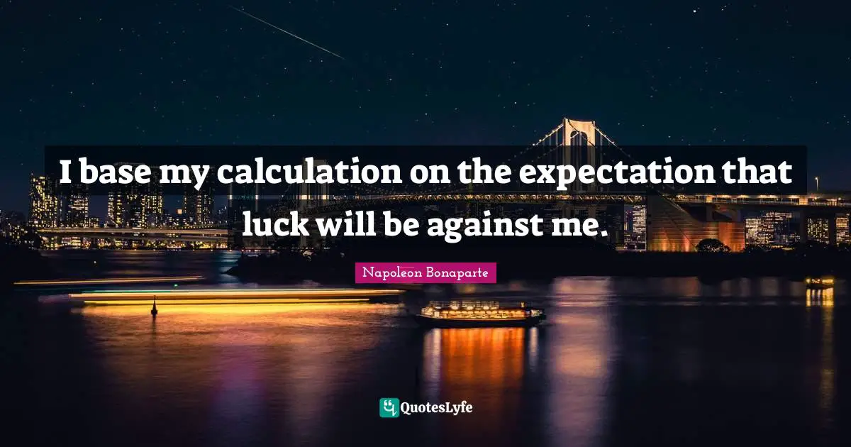 Calculations Quotes: "I base my calculation on the expectation that luck will be against me."