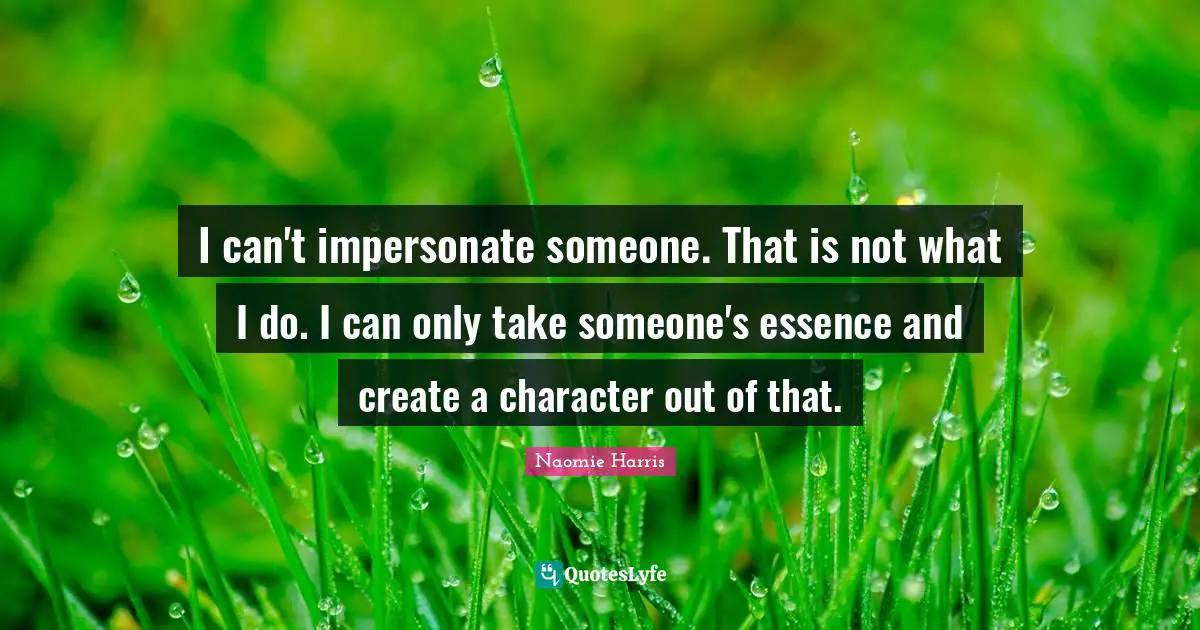 Impersonate Quotes: "I can't impersonate someone. That is not what I do. I can only take someone's essence and create a character out of that."