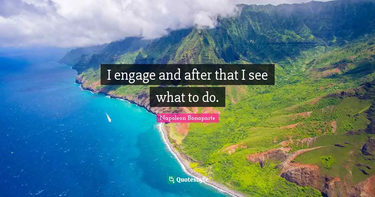 I engage and after that I see what to do.
