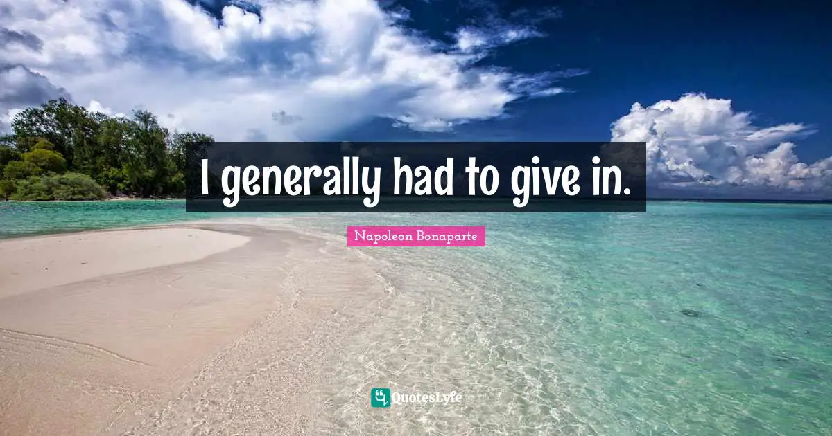 I generally had to give in.