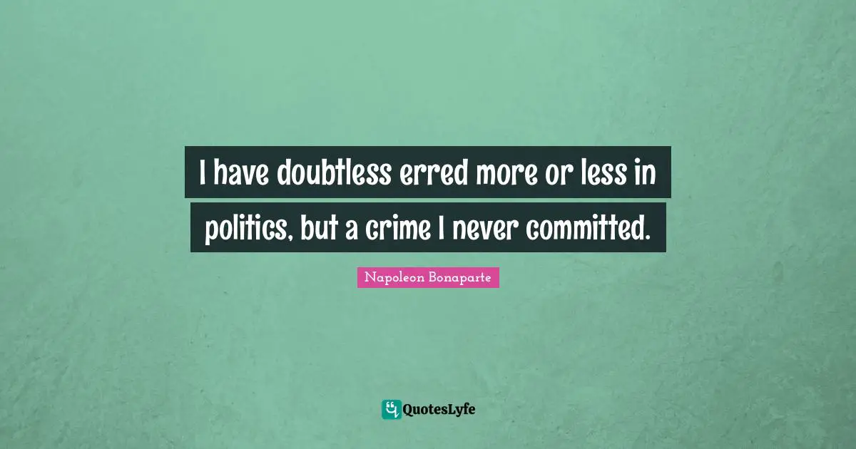 I have doubtless erred more or less in politics, but a crime I never committed.