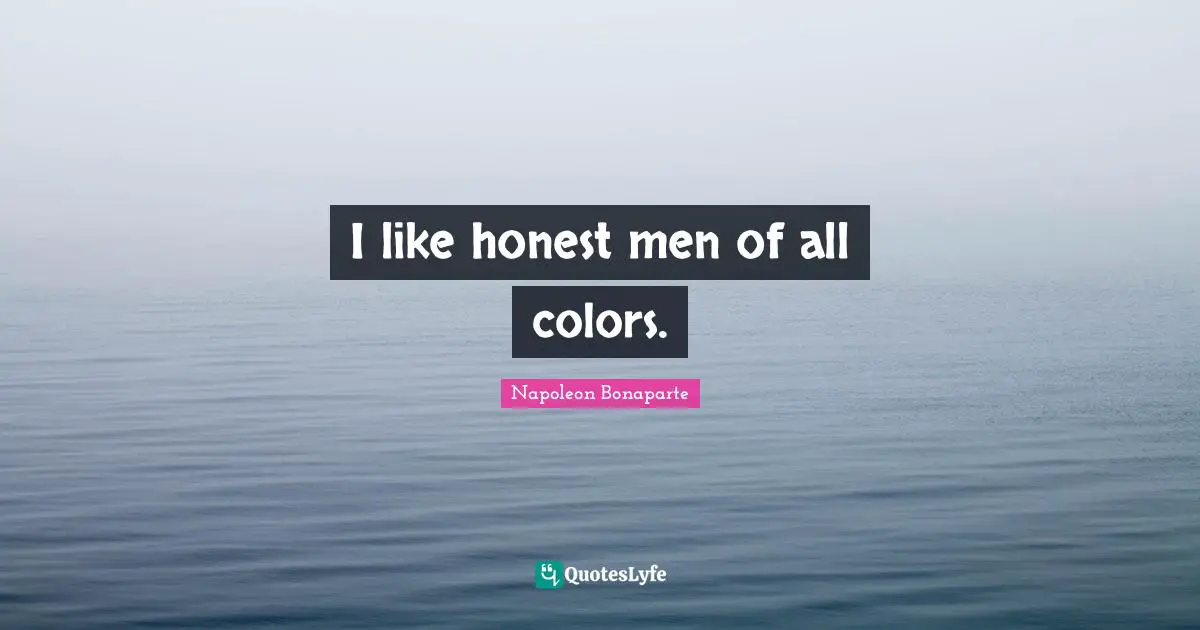I like honest men of all colors.