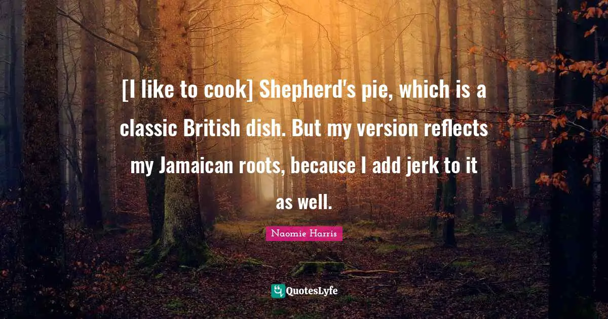 [I like to cook] Shepherd's pie, which is a classic British dish. But my version reflects my Jamaican roots, because I add jerk to it as well.