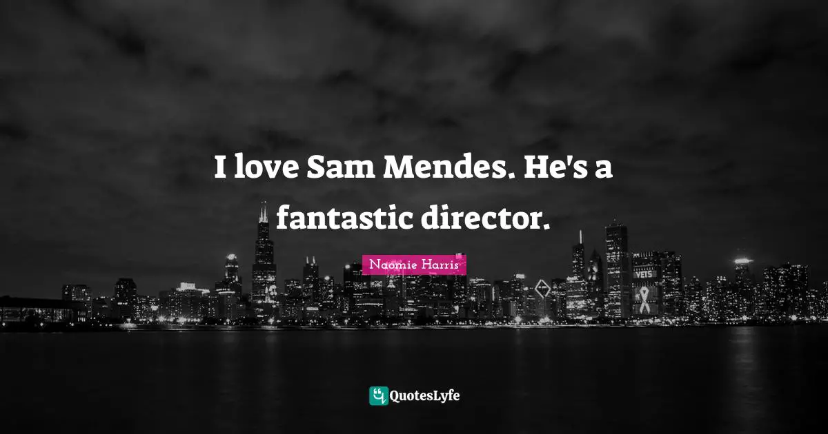 I love Sam Mendes. He's a fantastic director.