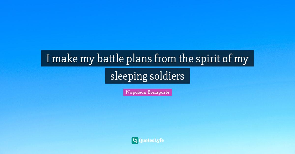 I make my battle plans from the spirit of my sleeping soldiers