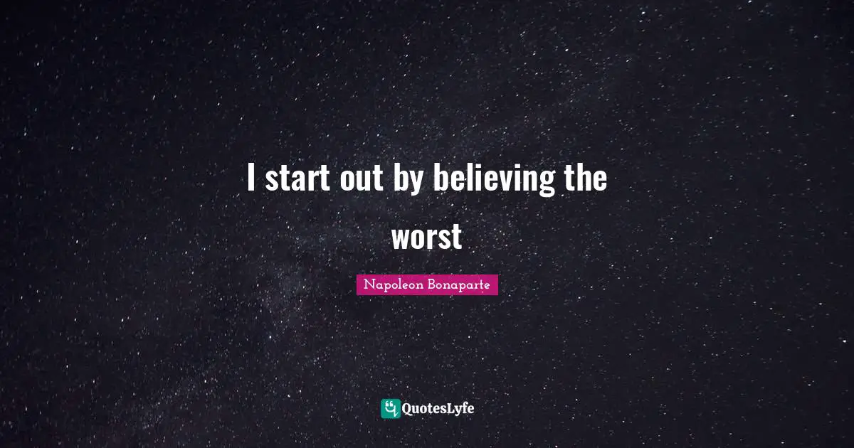 I start out by believing the worst