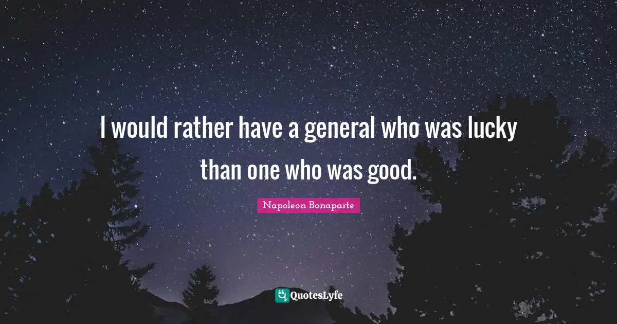 I would rather have a general who was lucky than one who was good.