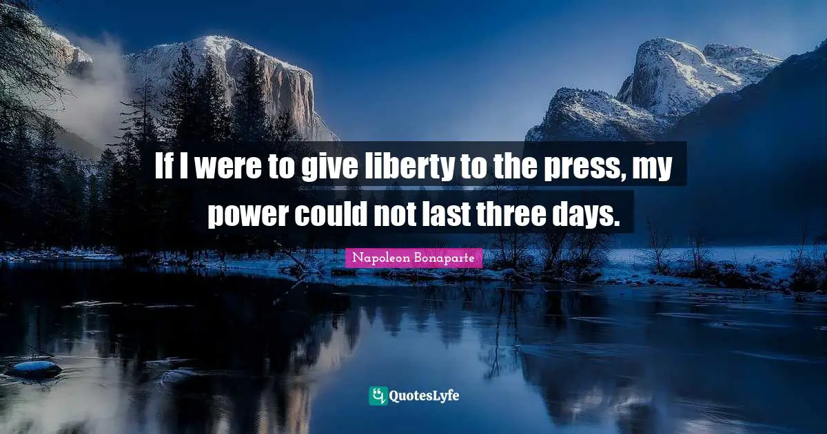 Napoleon Bonaparte Quotes: "If I were to give liberty to the press, my power could not last three days."