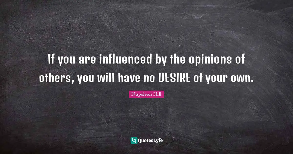 Deep Thought Quotes: "If you are influenced by the opinions of others, you will have no DESIRE of your own."