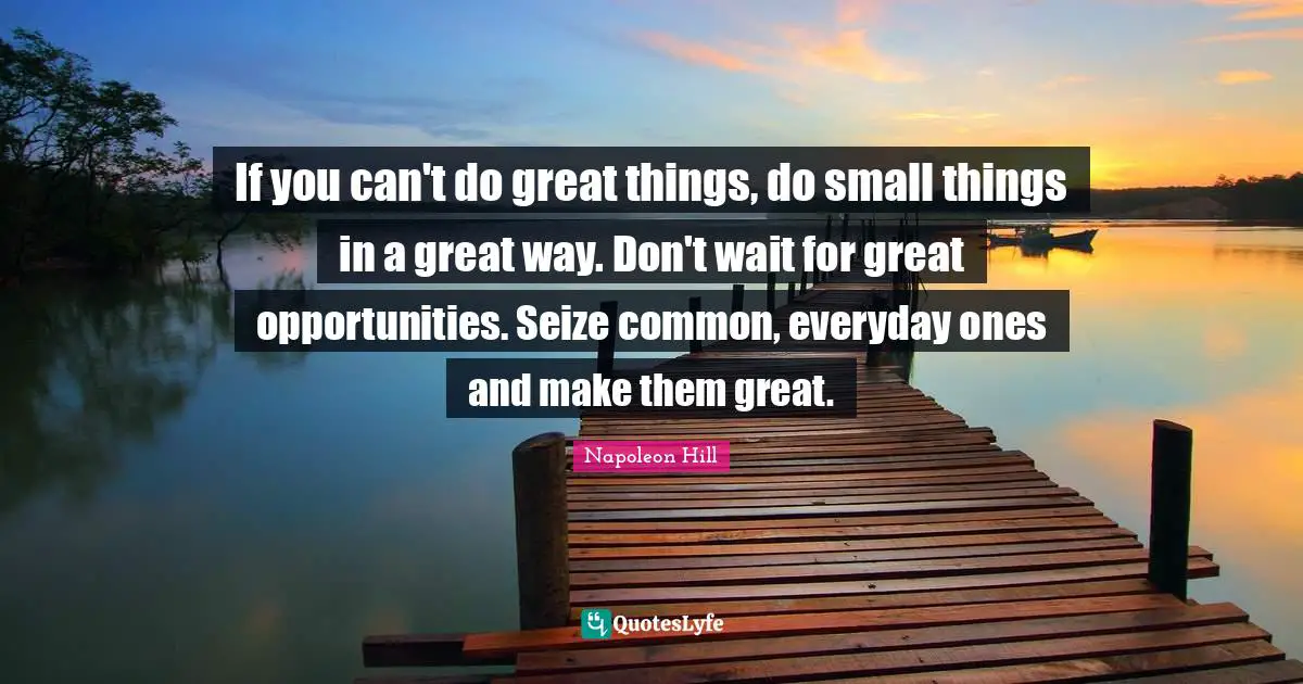 Stay Positive Quotes: "If you can't do great things, do small things in a great way. Don't wait for great opportunities. Seize common, everyday ones and make them great."