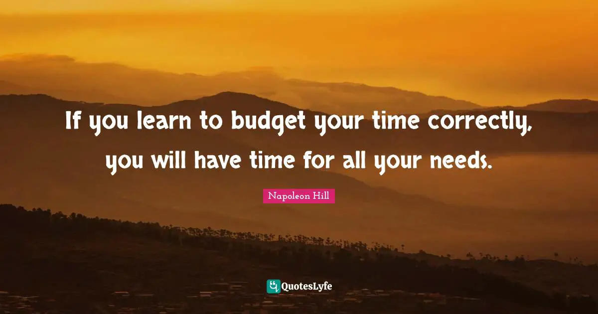 Budgets Quotes: "If you learn to budget your time correctly, you will have time for all your needs."