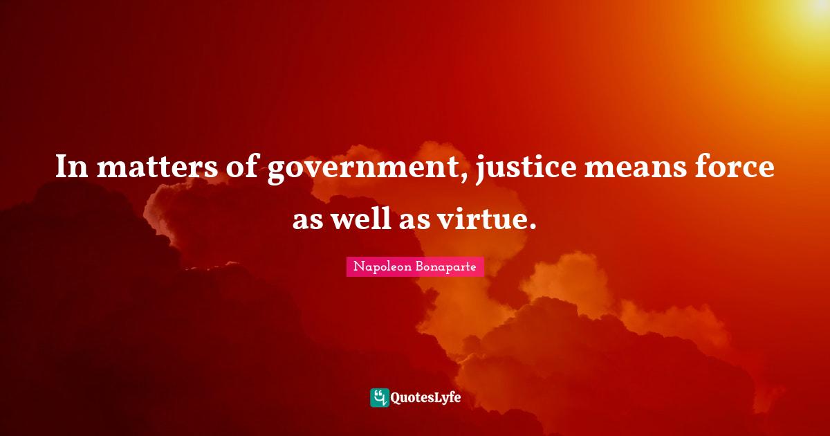 In matters of government, justice means force as well as virtue.
