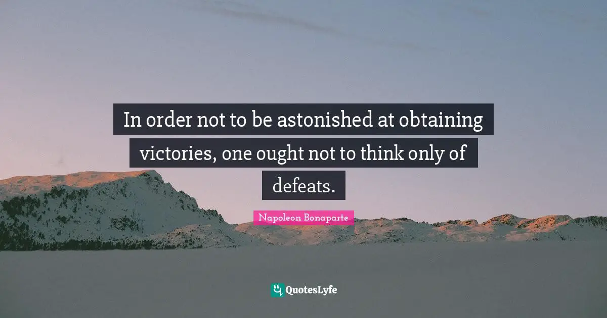 Obtaining Quotes: "In order not to be astonished at obtaining victories, one ought not to think only of defeats."