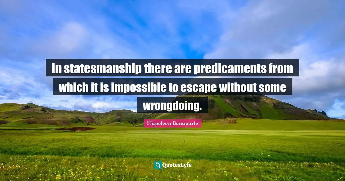 In statesmanship there are predicaments from which it is impossible to escape without some wrongdoing.