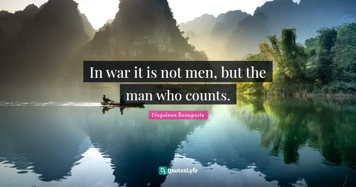 In war it is not men, but the man who counts.