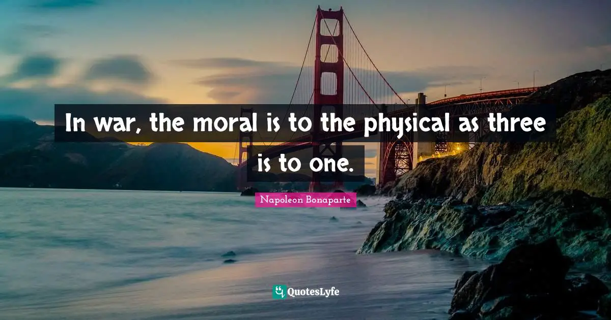 In war, the moral is to the physical as three is to one.