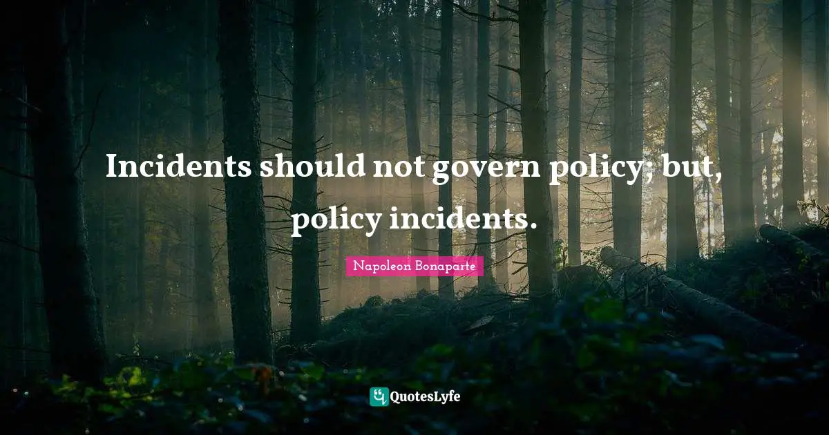 Incidents should not govern policy; but, policy incidents.