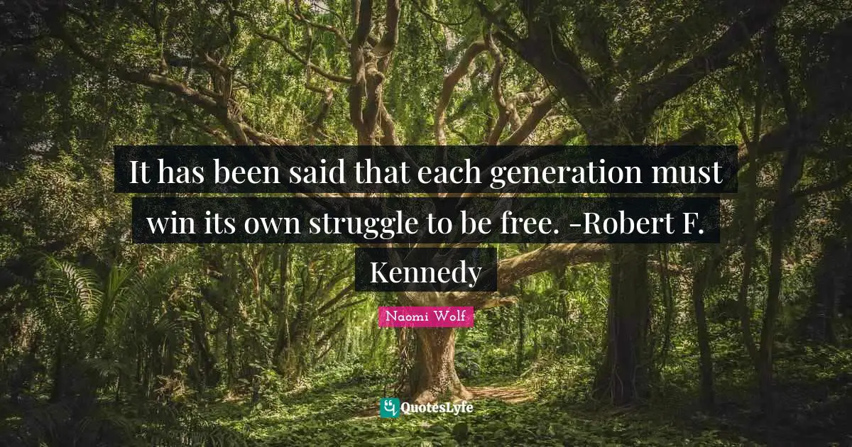 It has been said that each generation must win its own struggle to be free. -Robert F. Kennedy