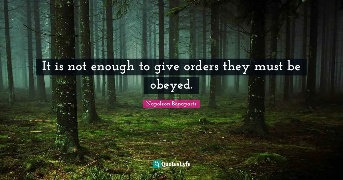 It is not enough to give orders they must be obeyed.