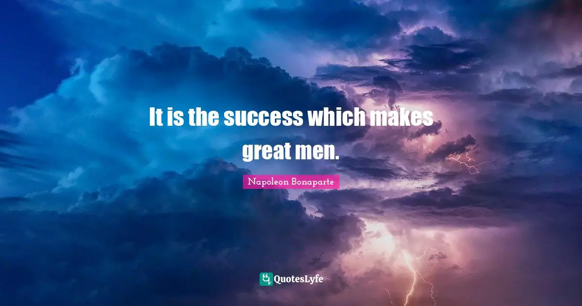 It is the success which makes great men.