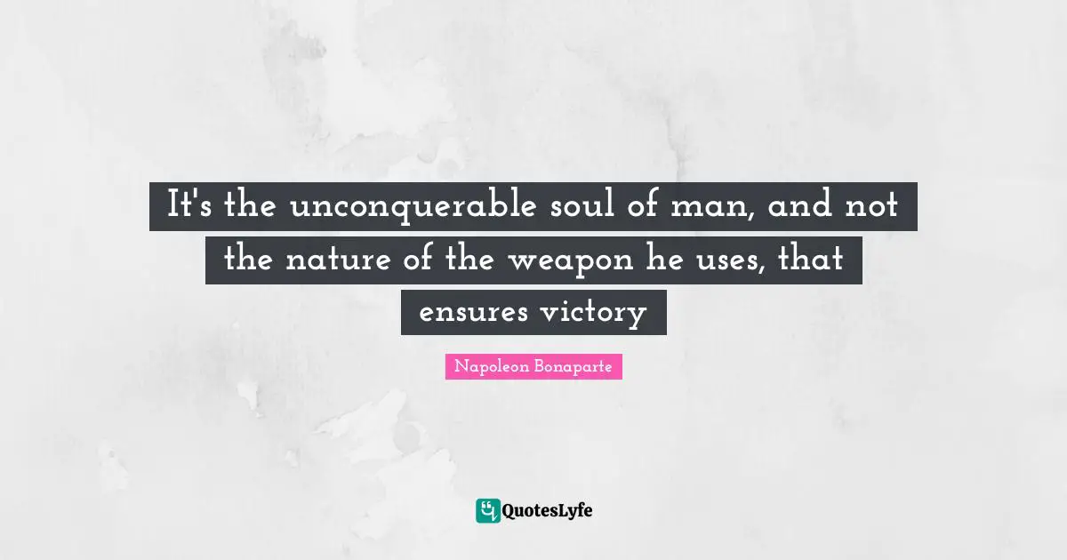 It's the unconquerable soul of man, and not the nature of the weapon he uses, that ensures victory
