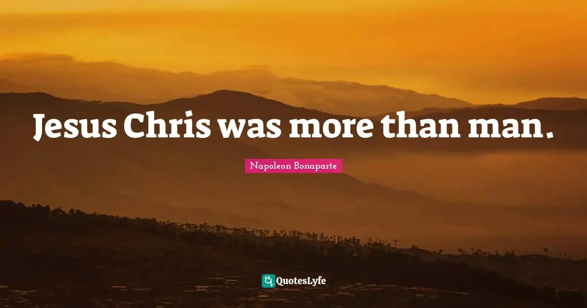 Jesus Chris was more than man.