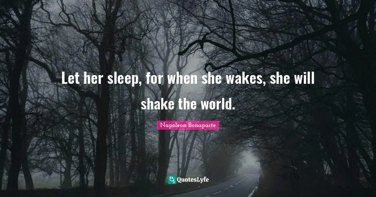 Let her sleep, for when she wakes, she will shake the world.