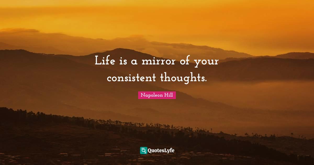 Be Consistent Quotes: "Life is a mirror of your consistent thoughts."