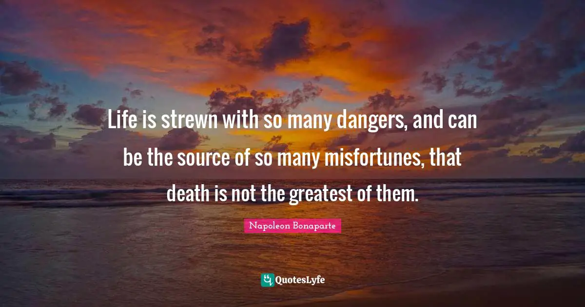 Misfortunes Quotes: "Life is strewn with so many dangers, and can be the source of so many misfortunes, that death is not the greatest of them."