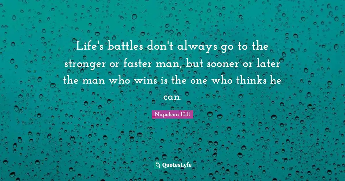 Life's battles don't always go to the stronger or faster man, but sooner or later the man who wins is the one who thinks he can.