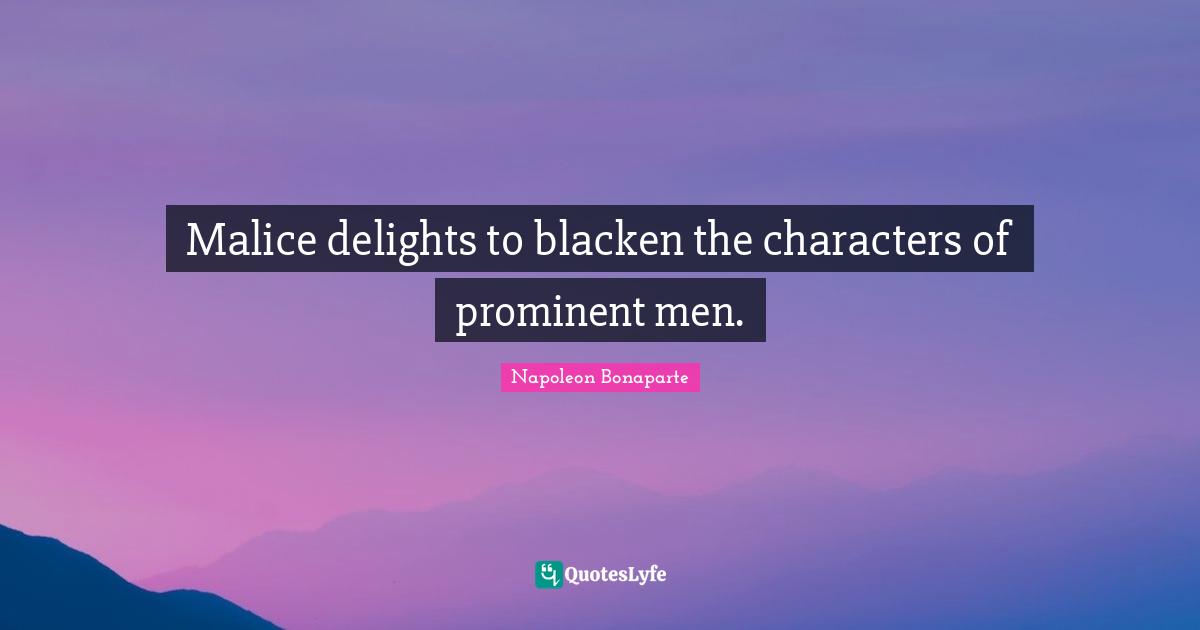 Malice delights to blacken the characters of prominent men.