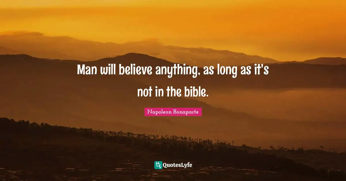 Man will believe anything, as long as it's not in the bible.
