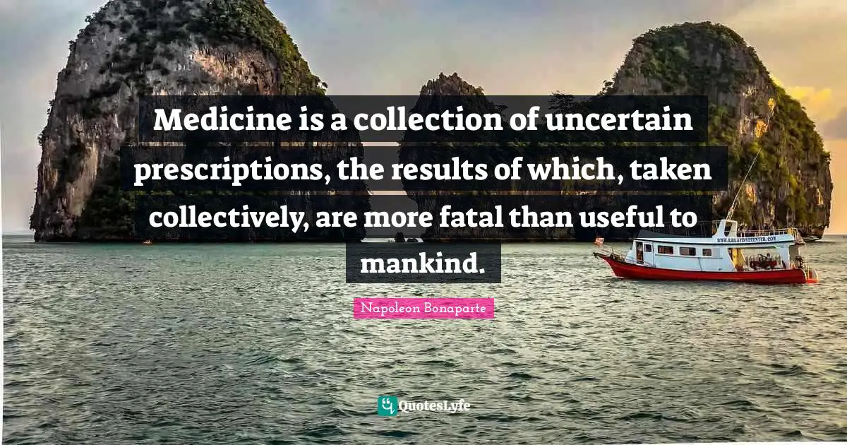Medical Quotes: "Medicine is a collection of uncertain prescriptions, the results of which, taken collectively, are more fatal than useful to mankind."