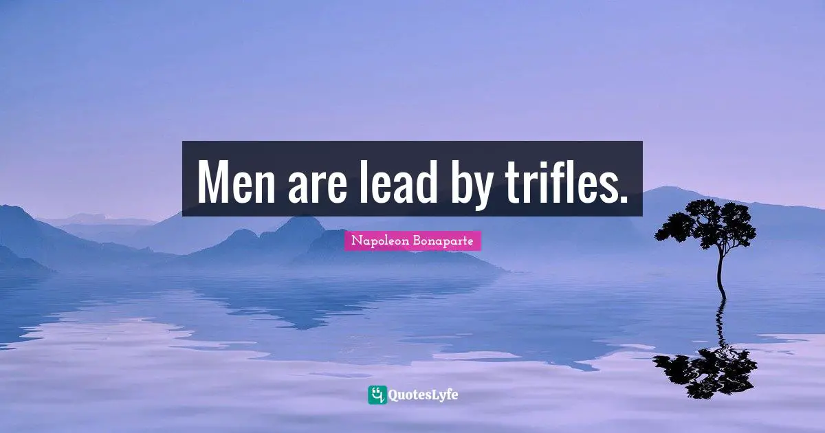 Men are lead by trifles.