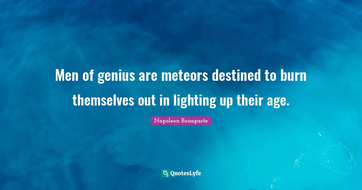 Men of genius are meteors destined to burn themselves out in lighting up their age.